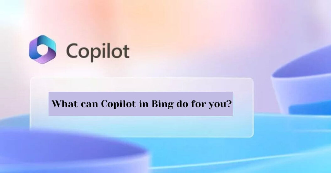 What can Copilot in Bing do for you