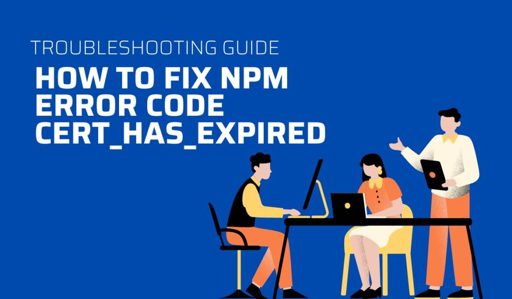 How to Fix NPM Error Code CERT_HAS_EXPIRED